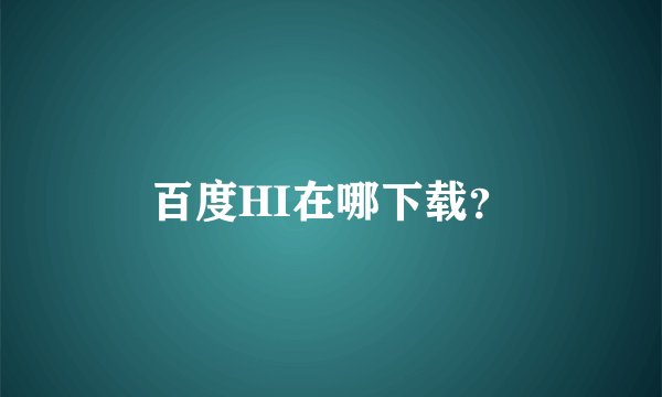 百度HI在哪下载？