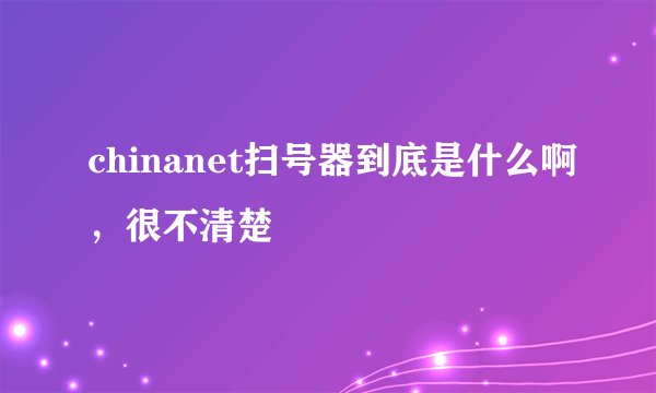 chinanet扫号器到底是什么啊，很不清楚