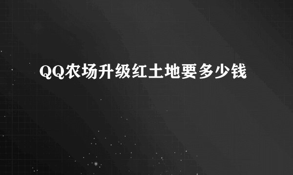 QQ农场升级红土地要多少钱