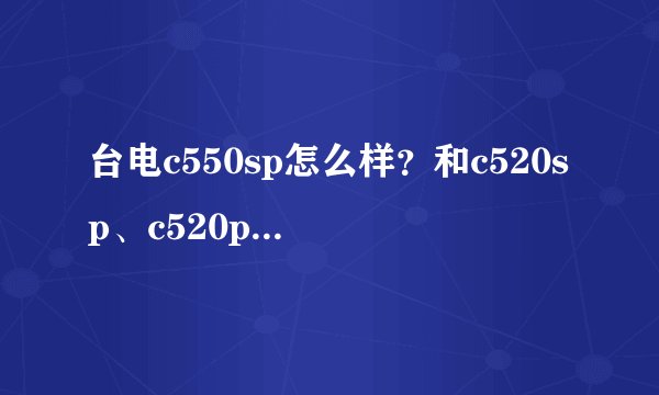 台电c550sp怎么样？和c520sp、c520p比，如何？用过的来说一说
