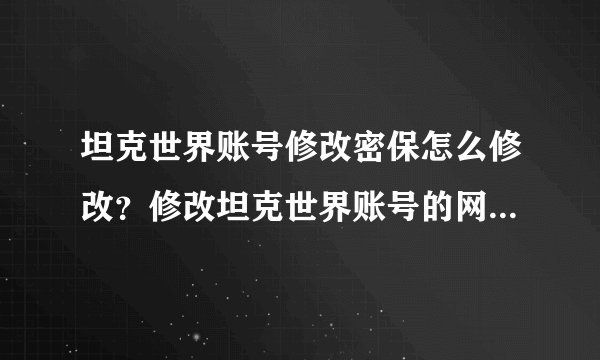 坦克世界账号修改密保怎么修改？修改坦克世界账号的网址是多少？