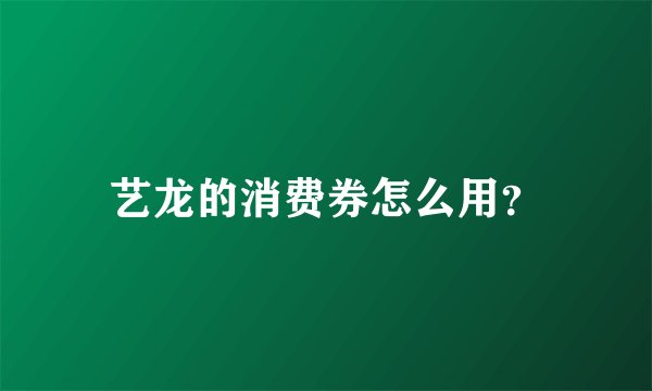 艺龙的消费券怎么用？