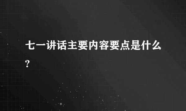 七一讲话主要内容要点是什么?