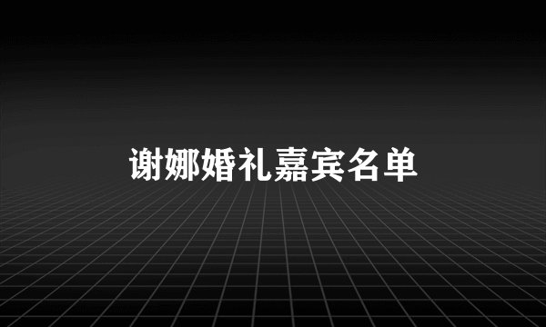 谢娜婚礼嘉宾名单