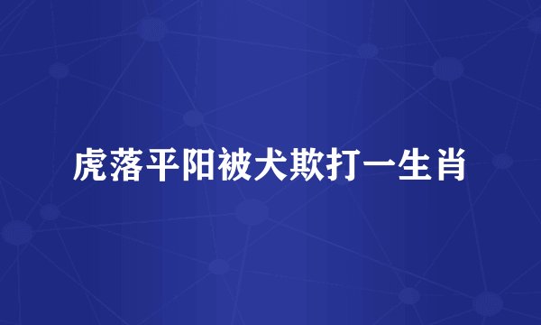 虎落平阳被犬欺打一生肖
