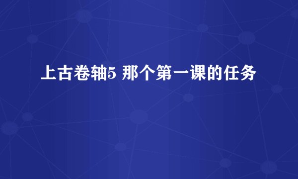 上古卷轴5 那个第一课的任务