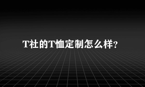 T社的T恤定制怎么样？