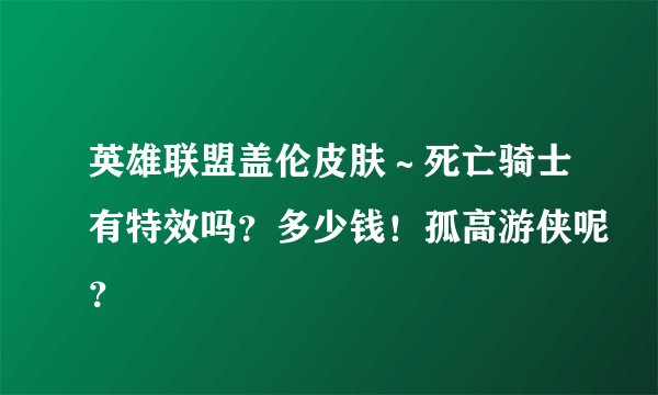 英雄联盟盖伦皮肤～死亡骑士有特效吗？多少钱！孤高游侠呢？