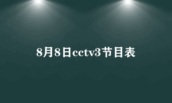 8月8日cctv3节目表