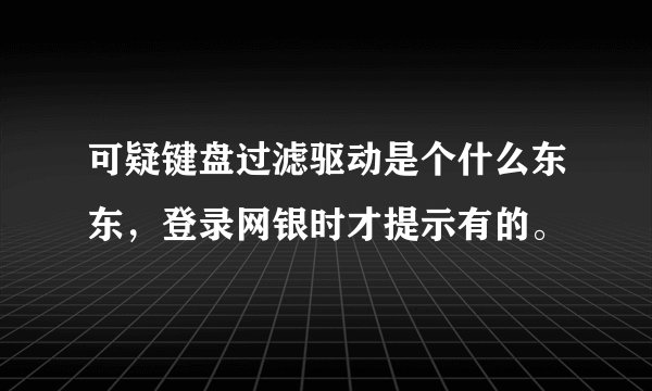 可疑键盘过滤驱动是个什么东东，登录网银时才提示有的。