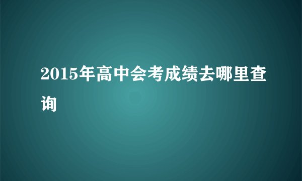 2015年高中会考成绩去哪里查询