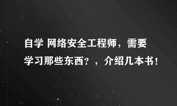 自学 网络安全工程师，需要学习那些东西？，介绍几本书！