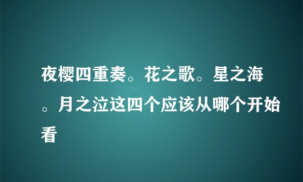 夜樱四重奏。花之歌。星之海。月之泣这四个应该从哪个开始看