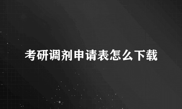考研调剂申请表怎么下载