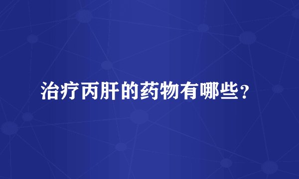 治疗丙肝的药物有哪些？