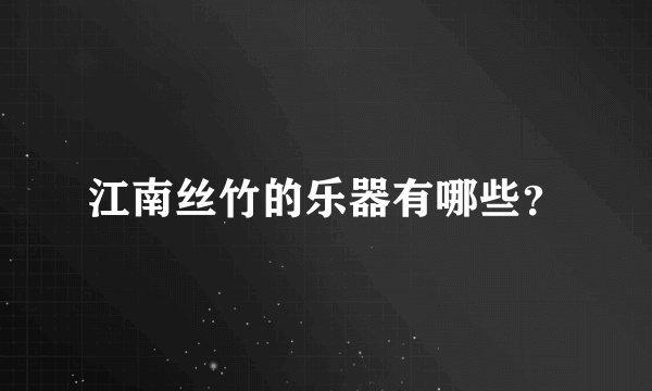 江南丝竹的乐器有哪些？