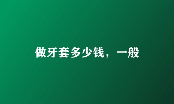 做牙套多少钱，一般
