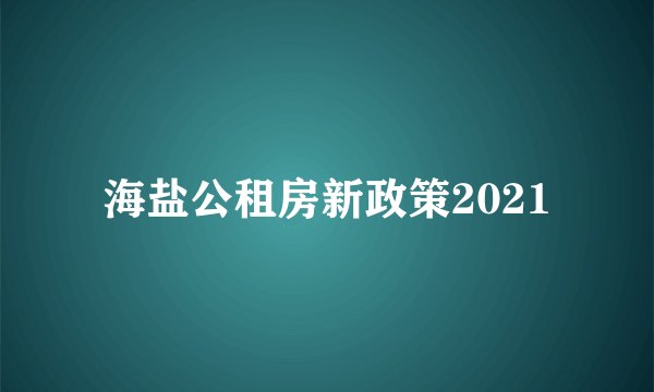 海盐公租房新政策2021