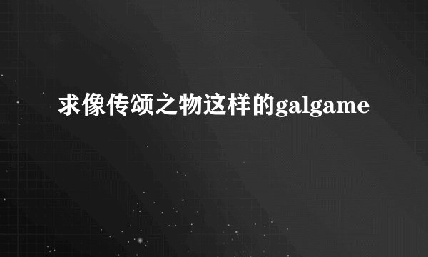 求像传颂之物这样的galgame