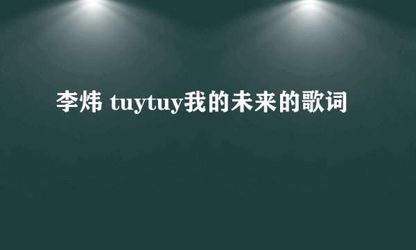 李炜 tuytuy我的未来的歌词