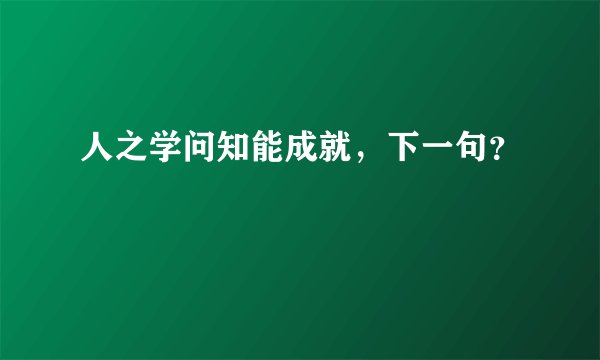 人之学问知能成就，下一句？