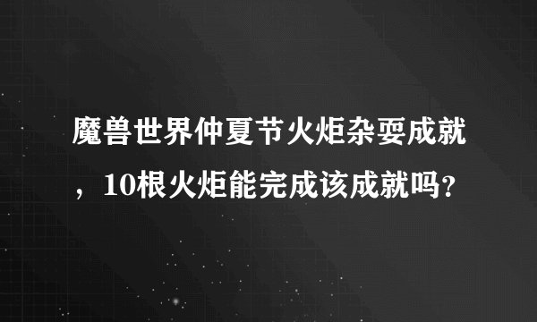 魔兽世界仲夏节火炬杂耍成就，10根火炬能完成该成就吗？