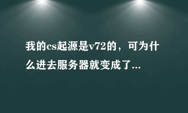 我的cs起源是v72的，可为什么进去服务器就变成了已断开连接