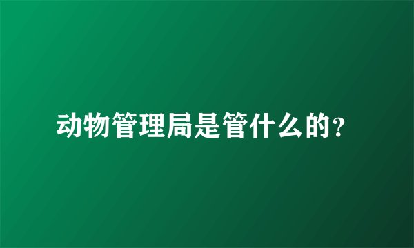 动物管理局是管什么的？