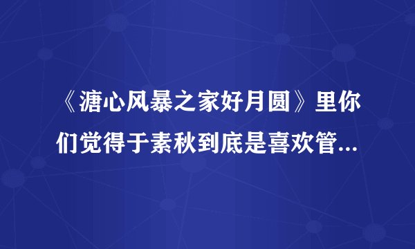 《溏心风暴之家好月圆》里你们觉得于素秋到底是喜欢管家仔还是凌至信？