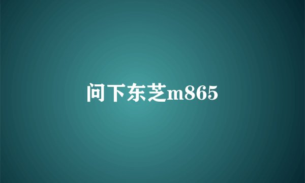 问下东芝m865