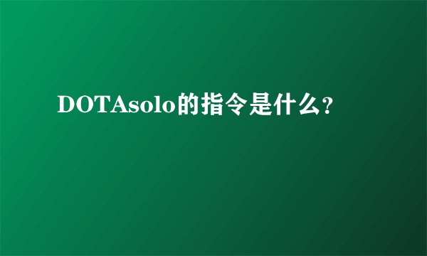 DOTAsolo的指令是什么?