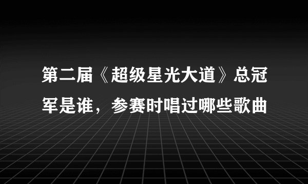 第二届《超级星光大道》总冠军是谁，参赛时唱过哪些歌曲