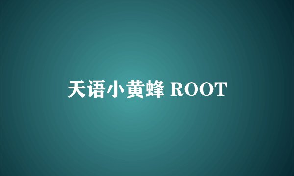 天语小黄蜂 ROOT