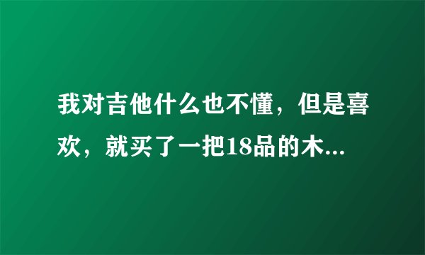 我对吉他什么也不懂，但是喜欢，就买了一把18品的木吉他，适合弹民谣吗？我想弹民谣。