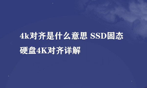 4k对齐是什么意思 SSD固态硬盘4K对齐详解