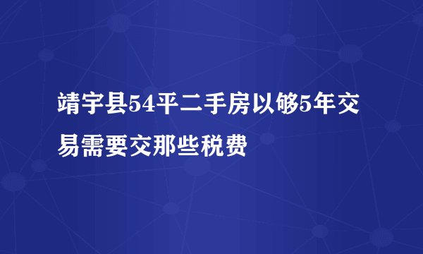 靖宇县54平二手房以够5年交易需要交那些税费