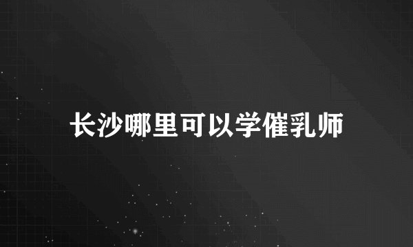 长沙哪里可以学催乳师
