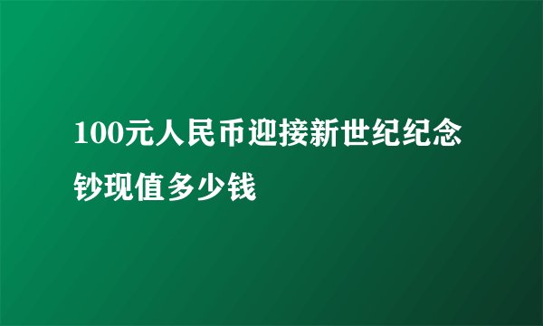 100元人民币迎接新世纪纪念钞现值多少钱
