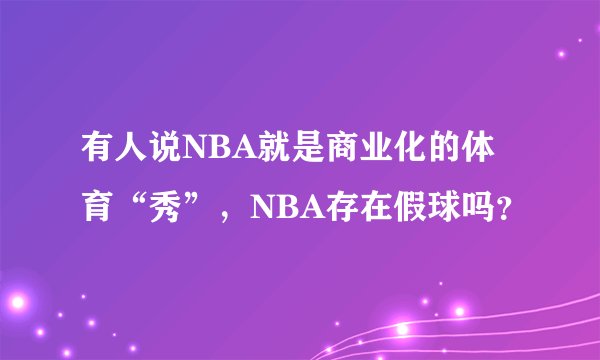 有人说NBA就是商业化的体育“秀”，NBA存在假球吗？