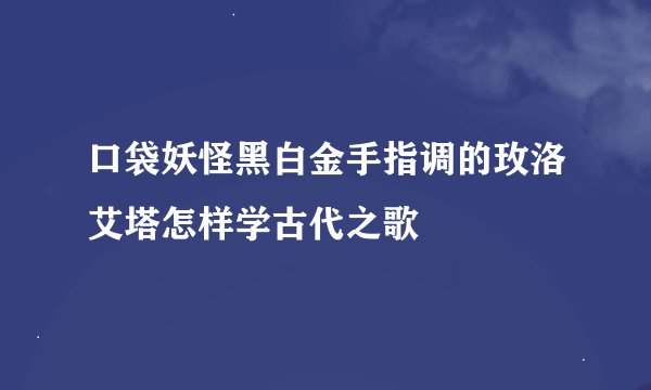 口袋妖怪黑白金手指调的玫洛艾塔怎样学古代之歌