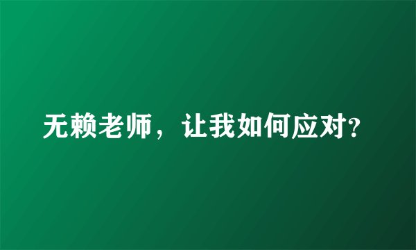 无赖老师，让我如何应对？
