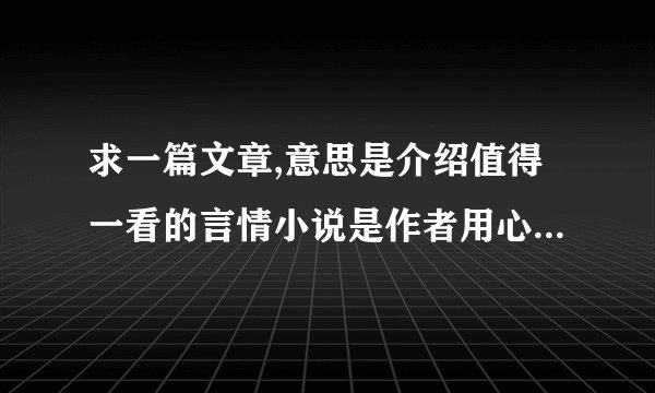 求一篇文章,意思是介绍值得一看的言情小说是作者用心整理出来的，有翻译官、深爱等小说，还有小说的简介
