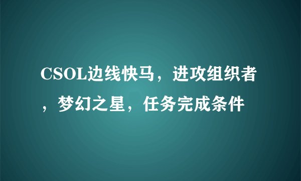 CSOL边线快马，进攻组织者，梦幻之星，任务完成条件