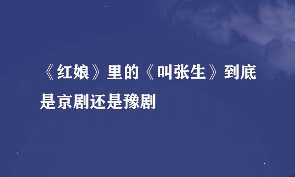 《红娘》里的《叫张生》到底是京剧还是豫剧