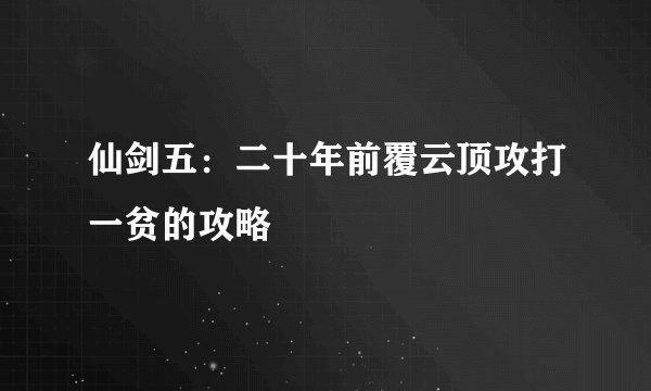 仙剑五：二十年前覆云顶攻打一贫的攻略