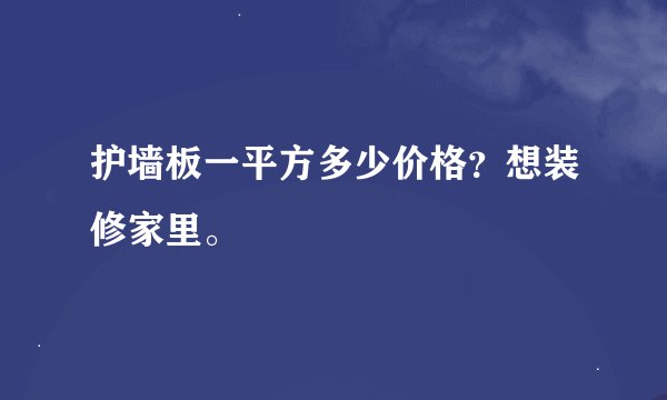 护墙板一平方多少价格？想装修家里。