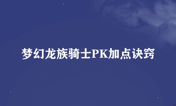 梦幻龙族骑士PK加点诀窍
