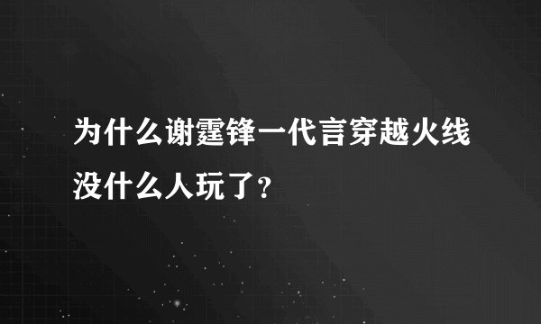 为什么谢霆锋一代言穿越火线没什么人玩了？