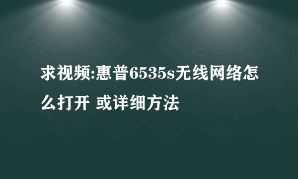 求视频:惠普6535s无线网络怎么打开 或详细方法