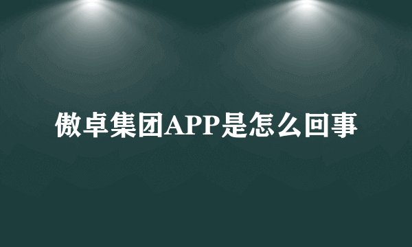 傲卓集团APP是怎么回事